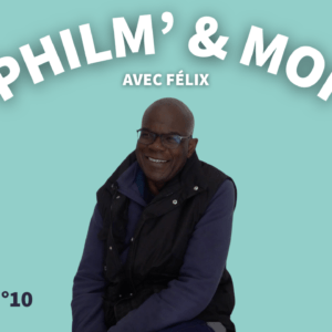 Philm’ & Moi avec Félix : Episode N°10